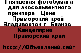 Глянцевая фотобумага для экосольвентного принтера › Цена ­ 90 - Приморский край, Владивосток г. Бизнес » Канцелярия   . Приморский край